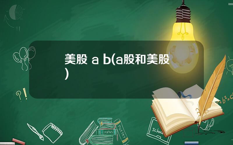美股 a b(a股和美股)